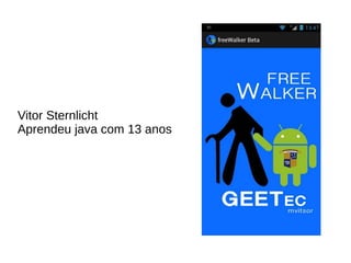 Vitor Sternlicht
Aprendeu java com 13 anos
 