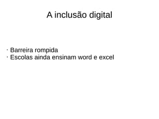 A inclusão digital
• Barreira rompida
• Escolas ainda ensinam word e excel
 