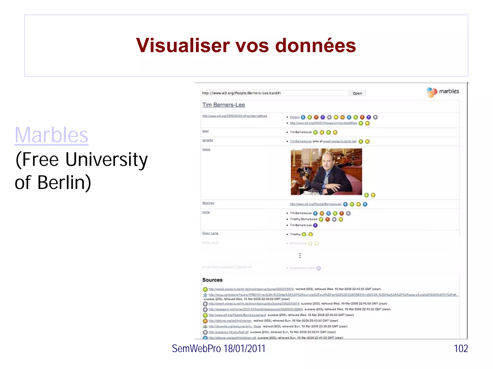 Visualiser vos données



Marbles
(Free University
of Berlin)




                   SemWebPro 18/01/2011   102
 