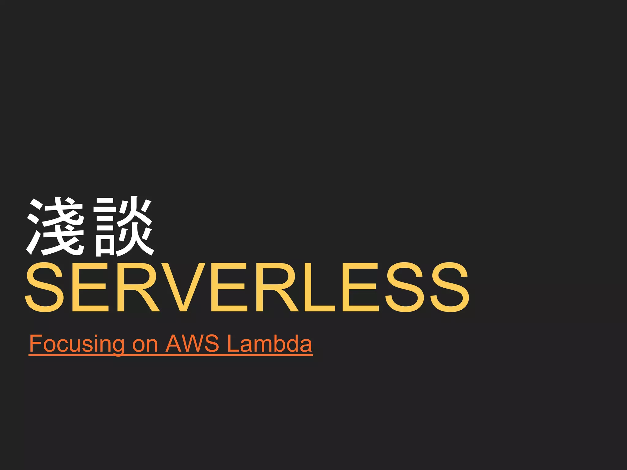 淺談
SERVERLESS
Focusing on AWS Lambda
 