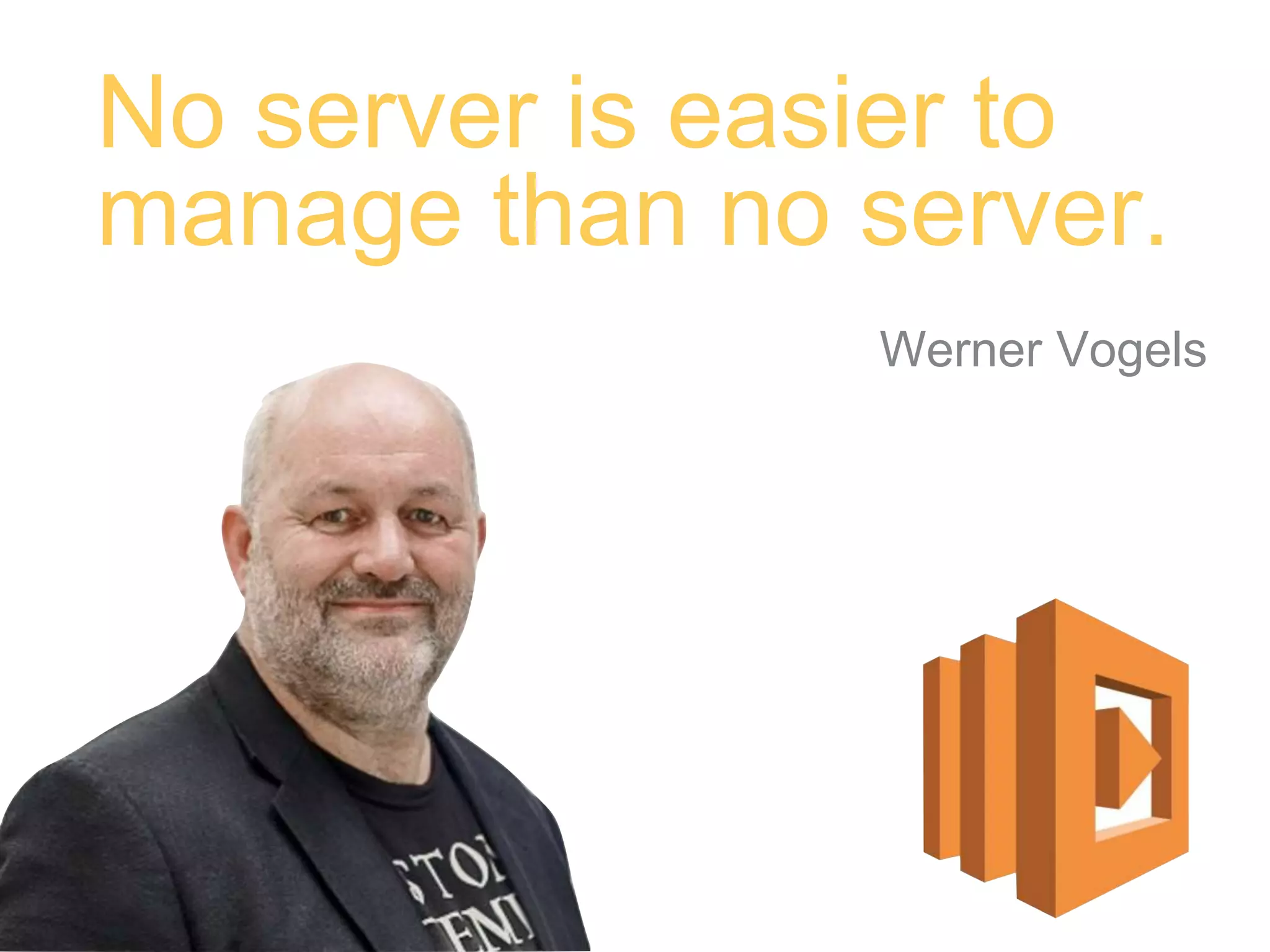 No server is easier to
manage than no server.
Werner Vogels
 