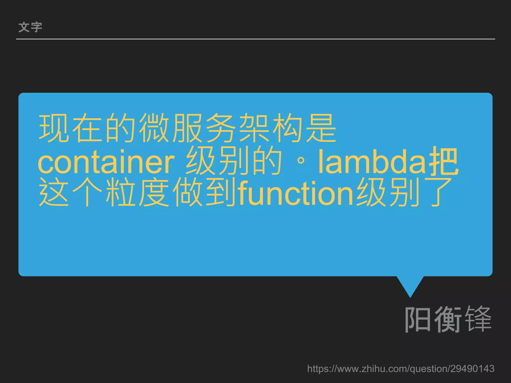 现在的微服务架构是
container 级别的。lambda把
这个粒度做到function级别了
阳衡锋
文字
https://www.zhihu.com/question/29490143
 