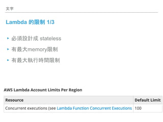 文字
Lambda 的限制 1/3
▸必須設計成 stateless
▸有最大memory限制
▸有最大執行時間限制
 