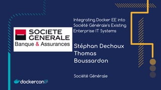 Integrating Docker EE into
Société Générale's Existing
Enterprise IT Systems
Stéphan Dechoux
Thomas
Boussardon
Société Générale
 