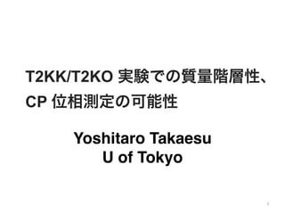 T2KK/T2KO 実験での質量階層性、
CP 位相測定の可能性
1
Yoshitaro Takaesu
U of Tokyo
 