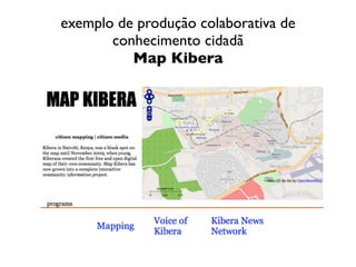 exemplo de produção colaborativa de
       conhecimento cidadã
          Map Kibera
 