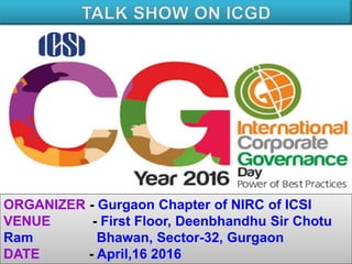 ORGANIZER - Gurgaon Chapter of NIRC of ICSI
VENUE - First Floor, Deenbhandhu Sir Chotu
Ram Bhawan, Sector-32, Gurgaon
DATE - April,16 2016
 