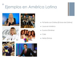 +
    Ejemplos en América Latina


                        Pa’lante con Cristina (El show de Cristina)

                 ...