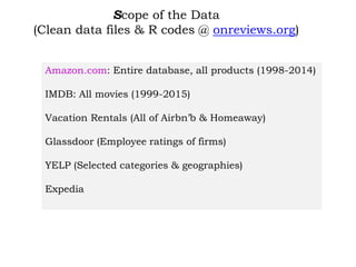 Scope of the Data
(Clean data files & R codes @ onreviews.org)
Amazon.com: Entire database, all products (1998-2014)
IMDB: All movies (1999-2015)
Vacation Rentals (All of Airbn’b & Homeaway)
Glassdoor (Employee ratings of firms)
YELP (Selected categories & geographies)
Expedia
 