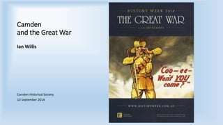Camden
and the Great War
Ian Willis
Camden Historical Society
10 September 2014
 