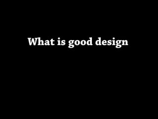 What is good design
 