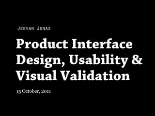 Jeevan Jonas


Product Interface
Design, Usability &
Visual Validation
15 October, 2011
 