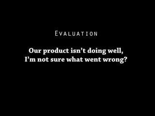 Evaluation

  Our product isn’t doing well,
I’m not sure what went wrong?
 