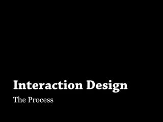 Interaction Design
The Process
 
