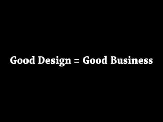 Good Design = Good Business
 