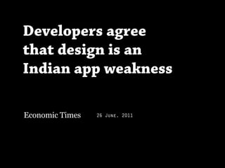 Developers agree
that design is an
Indian app weakness

Economic Times   26 June, 2011
 
