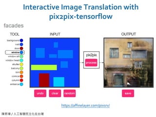 陳昇瑋 / 人工智慧民主化在台灣
Interactive Image Translation with
pix2pix-tensorflow
https://affinelayer.com/pixsrv/
 