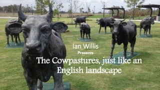 The Cowpastures, just like an
English landscape
Ian Willis
Presents
 