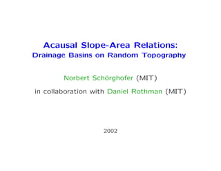 Acausal Slope-Area Relations:
Drainage Basins on Random Topography
Norbert Sch¨orghofer (MIT)
in collaboration with Daniel Rothman (MIT)
2002
 