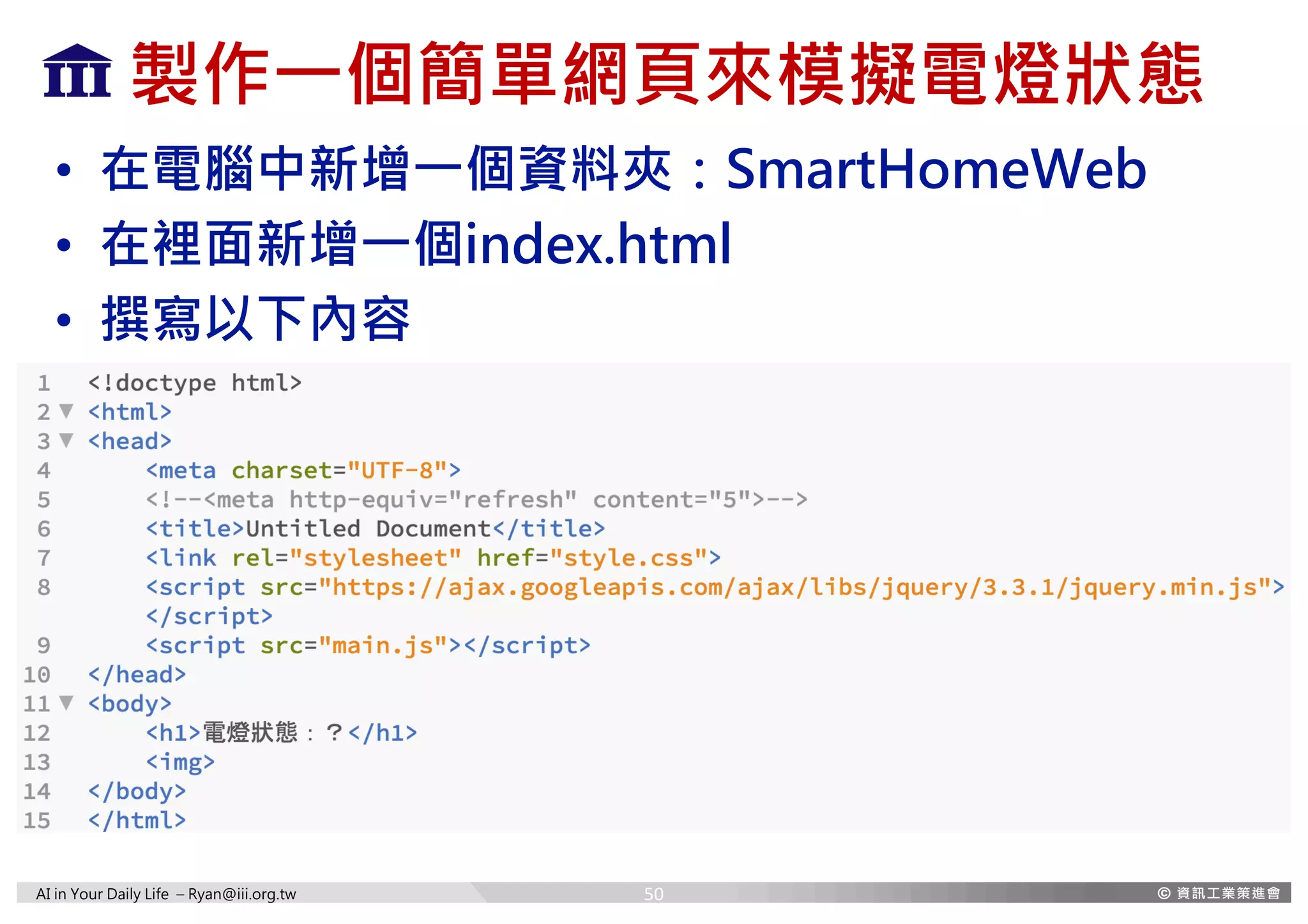 AI in Your Daily Life – Ryan@iii.org.tw
製作一個簡單網頁來模擬電燈狀態
• 在電腦中新增一個資料夾：SmartHomeWeb
• 在裡面新增一個index.html
• 撰寫以下內容
50
 