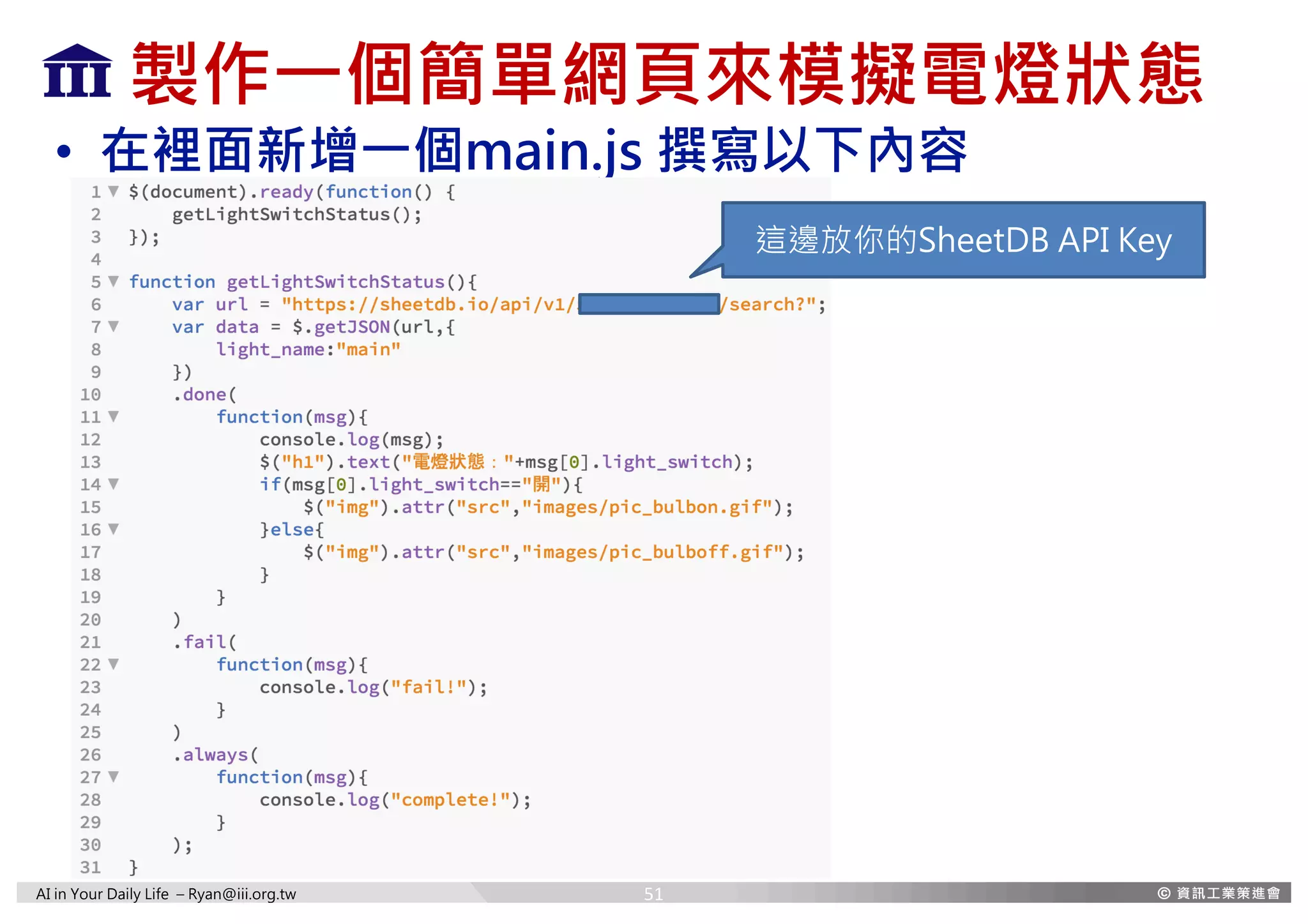 AI in Your Daily Life – Ryan@iii.org.tw
製作一個簡單網頁來模擬電燈狀態
• 在裡面新增一個main.js 撰寫以下內容
51
這邊放你的SheetDB API Key
 