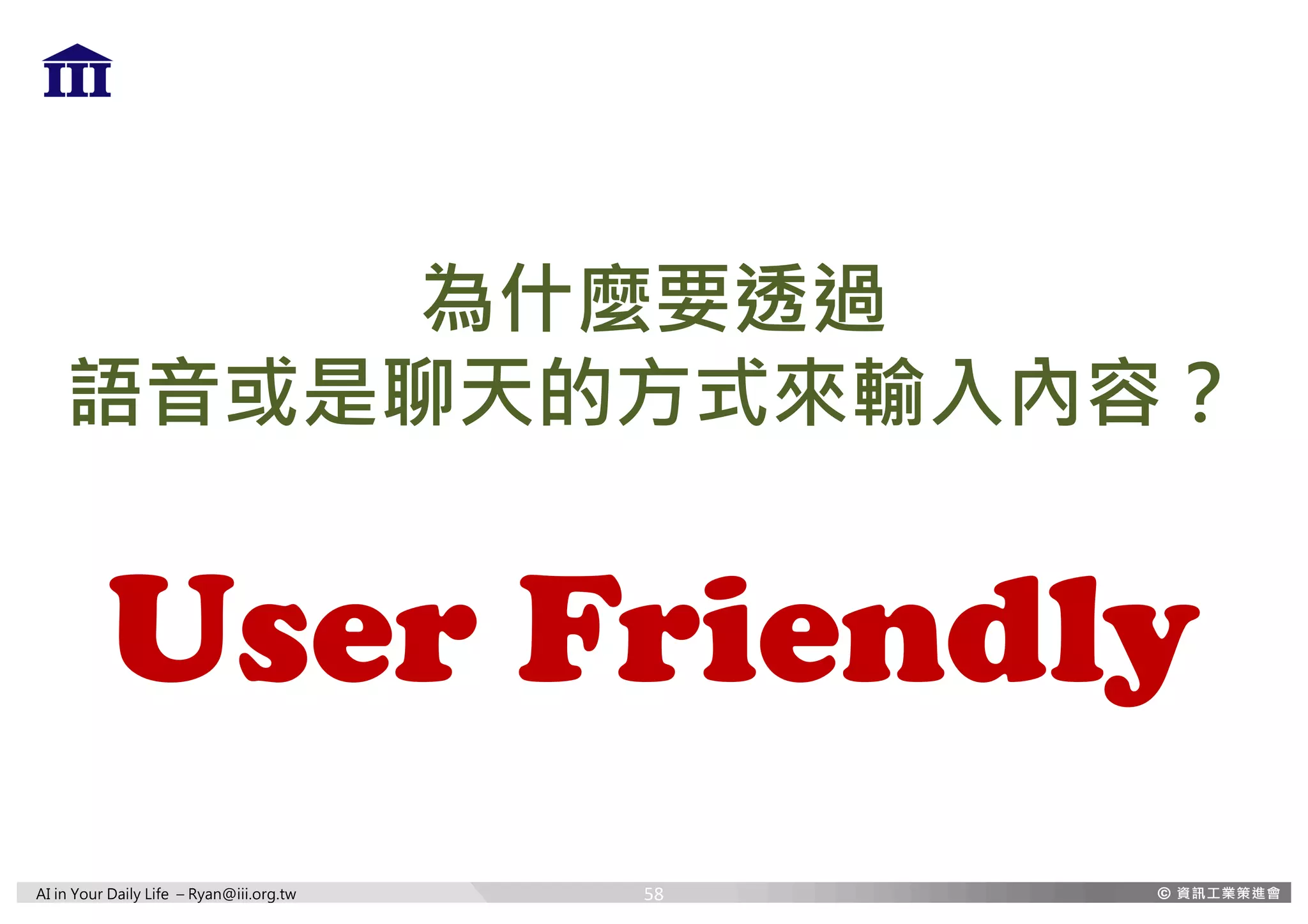 AI in Your Daily Life – Ryan@iii.org.tw
為什麼要透過
語音或是聊天的方式來輸入內容？
User Friendly
58
 