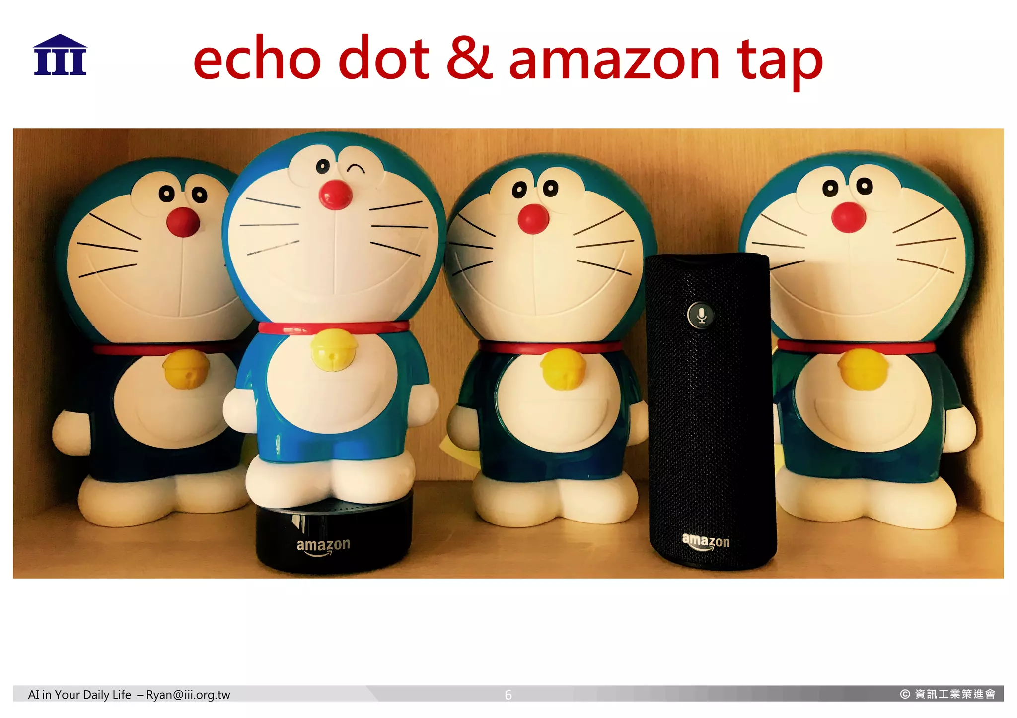 AI in Your Daily Life – Ryan@iii.org.tw
echo dot & amazon tap
6
 