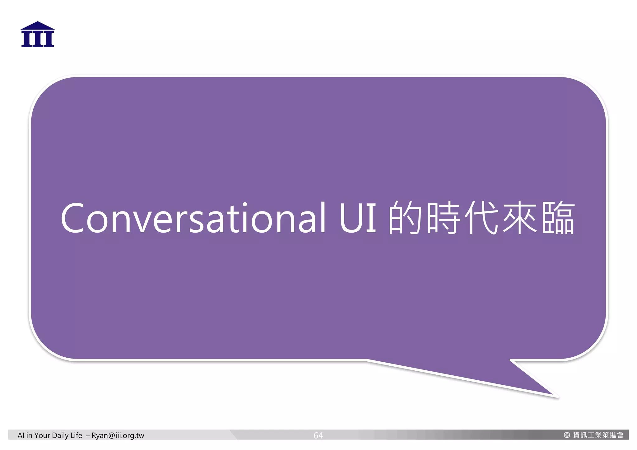 AI in Your Daily Life – Ryan@iii.org.tw
Conversational UI 的時代來臨
64
 