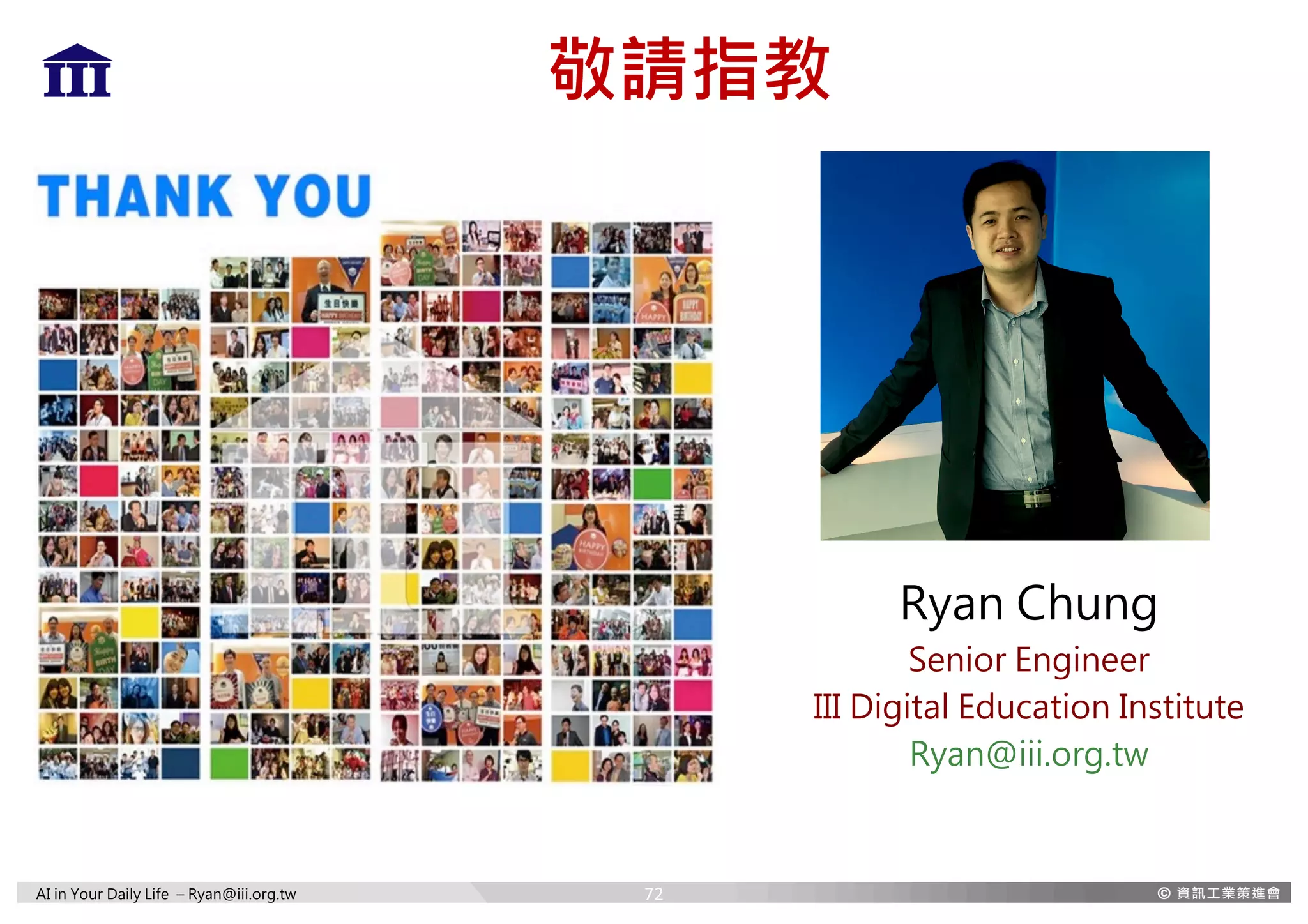 AI in Your Daily Life – Ryan@iii.org.tw
敬請指教
Ryan Chung
Senior Engineer
III Digital Education Institute
Ryan@iii.org.tw
72
 