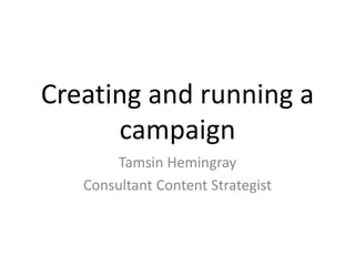 Creating and running a
      campaign
        Tamsin Hemingray
   Consultant Content Strategist
 