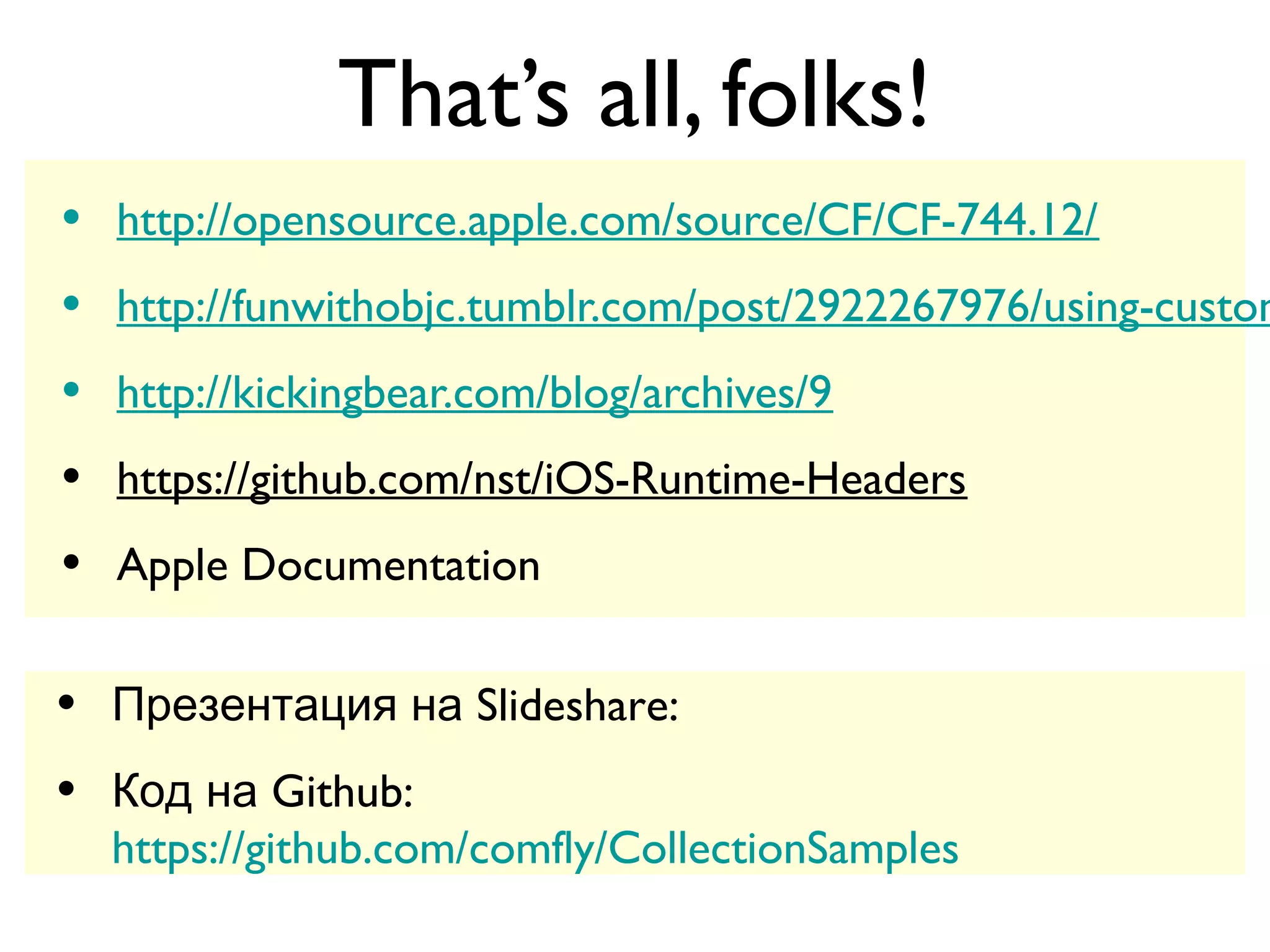 That’s all, folks!
•   http://opensource.apple.com/source/CF/CF-744.12/
•   http://funwithobjc.tumblr.com/post/2922267976/using-custom
•   http://kickingbear.com/blog/archives/9
•   https://github.com/nst/iOS-Runtime-Headers
•   Apple Documentation

•   Презентация на Slideshare:
    http://www.slideshare.net/comfly/talks-on-collections
•   Код на Github:
    https://github.com/comfly/CollectionSamples
 