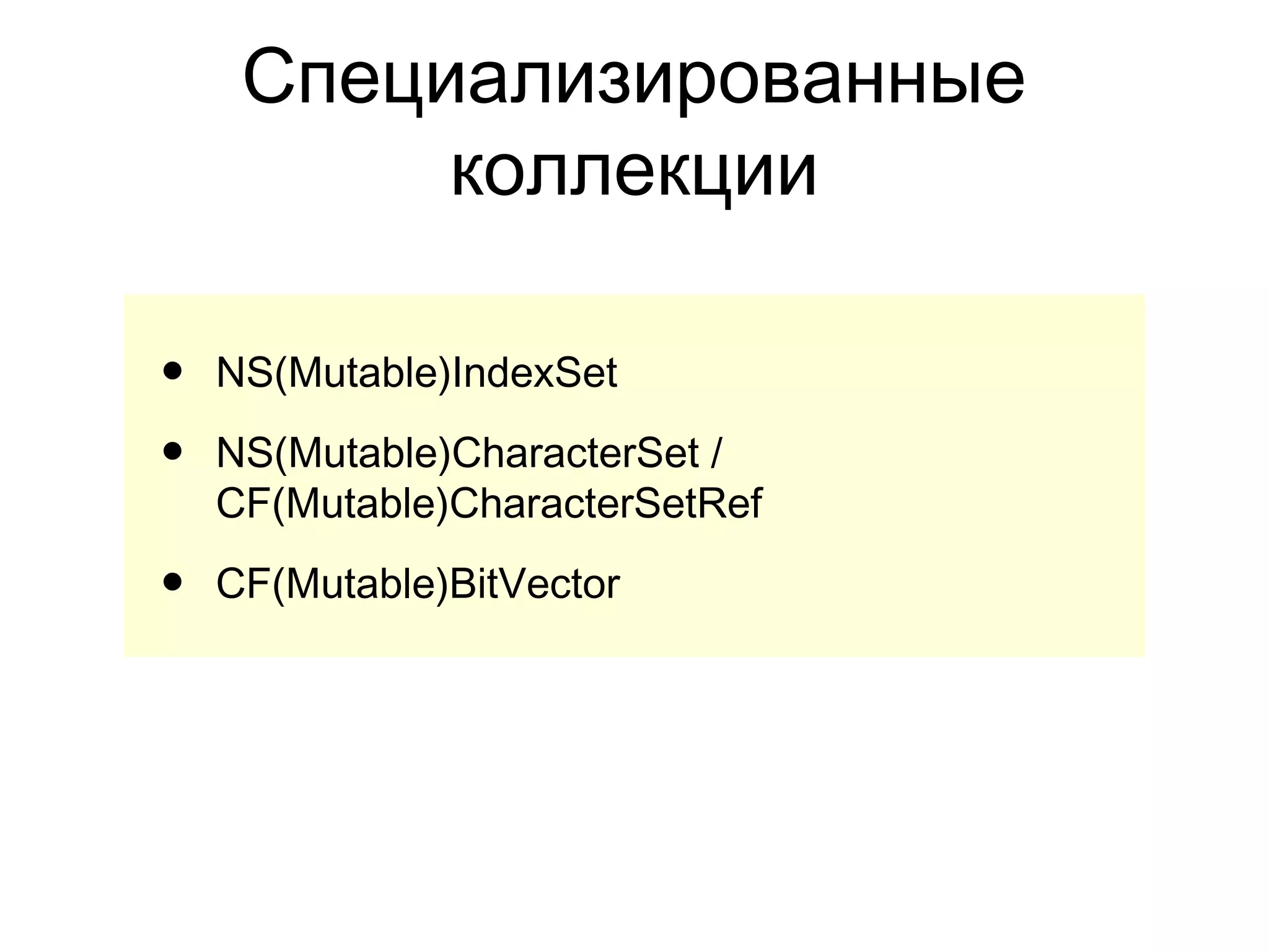 Специализированные
          коллекции

•   NS(Mutable)IndexSet

•   NS(Mutable)CharacterSet /
    CF(Mutable)CharacterSetRef

•   CF(Mutable)BitVector
 