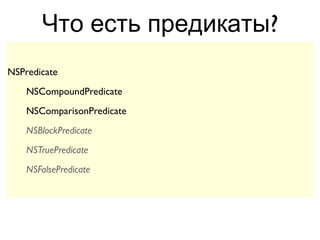 Что есть предикаты?
NSPredicate
    NSCompoundPredicate
    NSComparisonPredicate
    NSBlockPredicate
    NSTruePredicate
    NSFalsePredicate
 