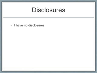 Disclosures
• I have no disclosures.
 