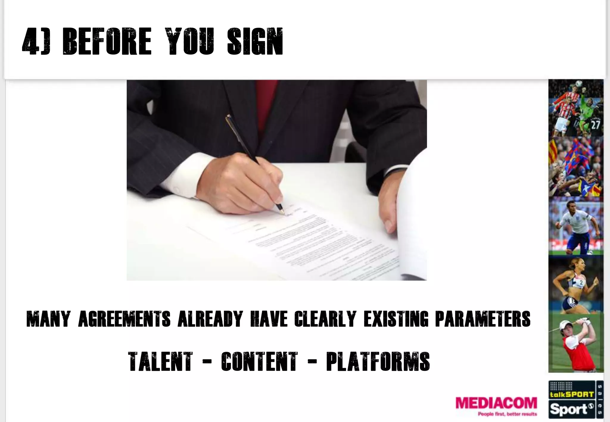 4) Before you sign




MANY AGREEMENTS ALREADY HAVE CLEARLY EXISTING PARAMETERS

           Talent - content - platforms
 