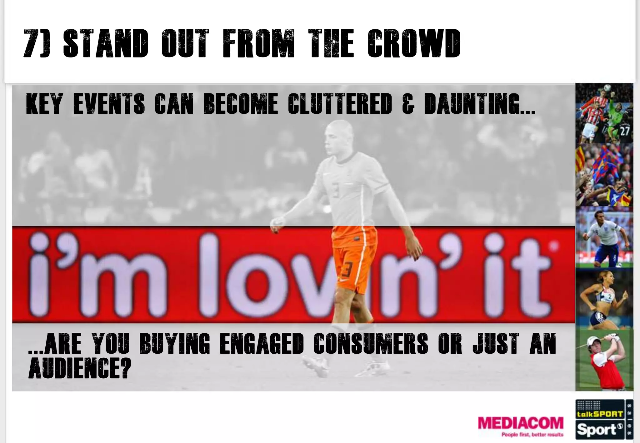 7) Stand out from the crowd

Key events can become cluttered & daunting...




...Are you buying engaged consumers or just an
audience?
 