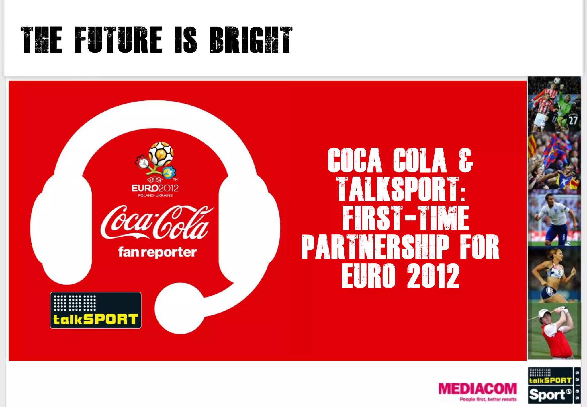 The future is bright



                         COCA COLA &
                          TALKSPORT:
                           FIRST-TIME
                       PARTNERSHIP FOR
                          EURO 2012
 