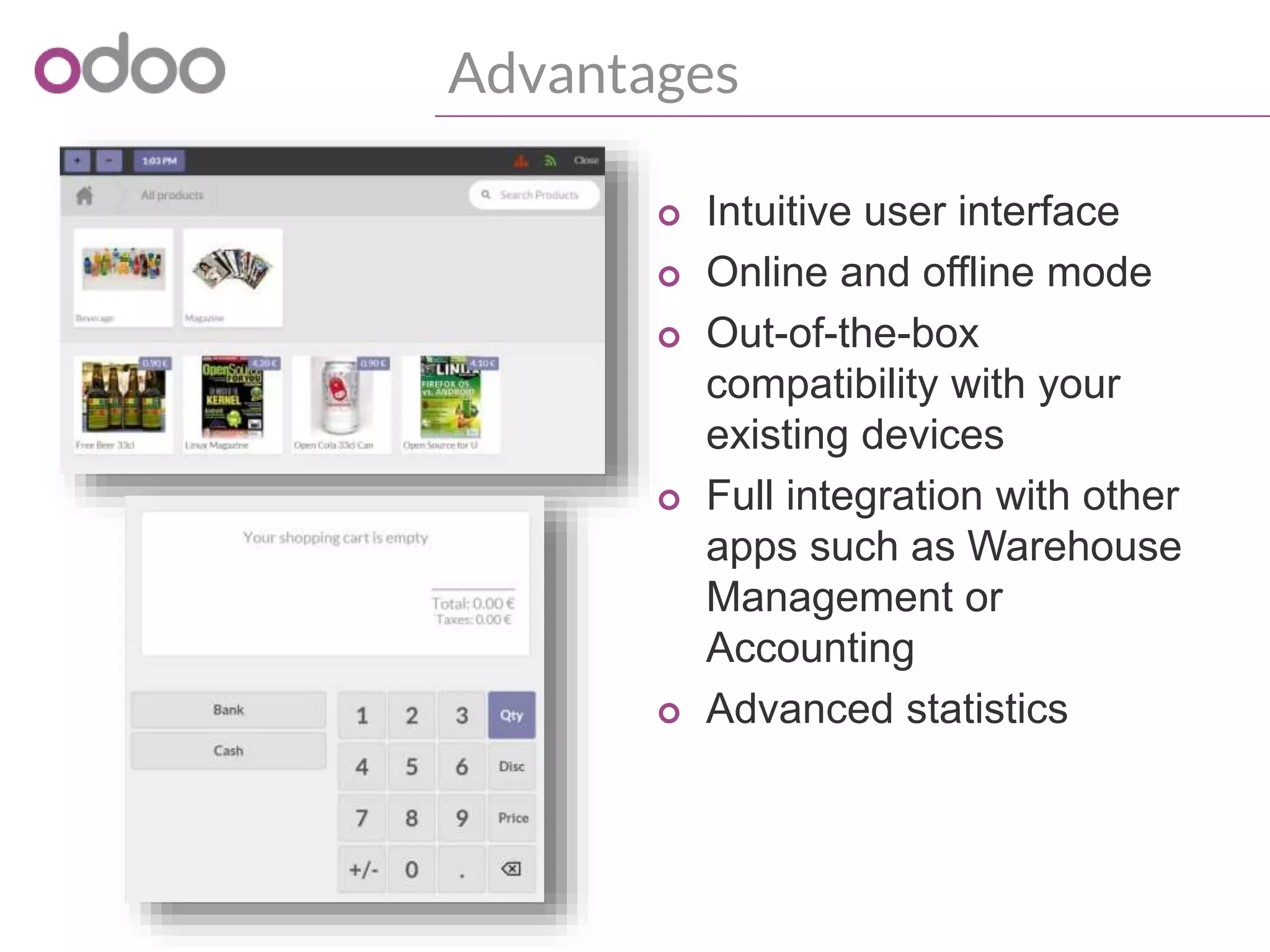 Advantages
o Intuitive user interface
o Online and offline mode
o Out-of-the-box
compatibility with your
existing devices
o Full integration with other
apps such as Warehouse
Management or
Accounting
o Advanced statistics
 