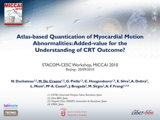 Atlas-based Quantication of Myocardial Motion
      Abnormalities: Added-value for the
       Understanding of CRT Outcome?

         STACOM-CESC Workshop, MICCAI 2010
                   Beijing– 20/09/2010
 