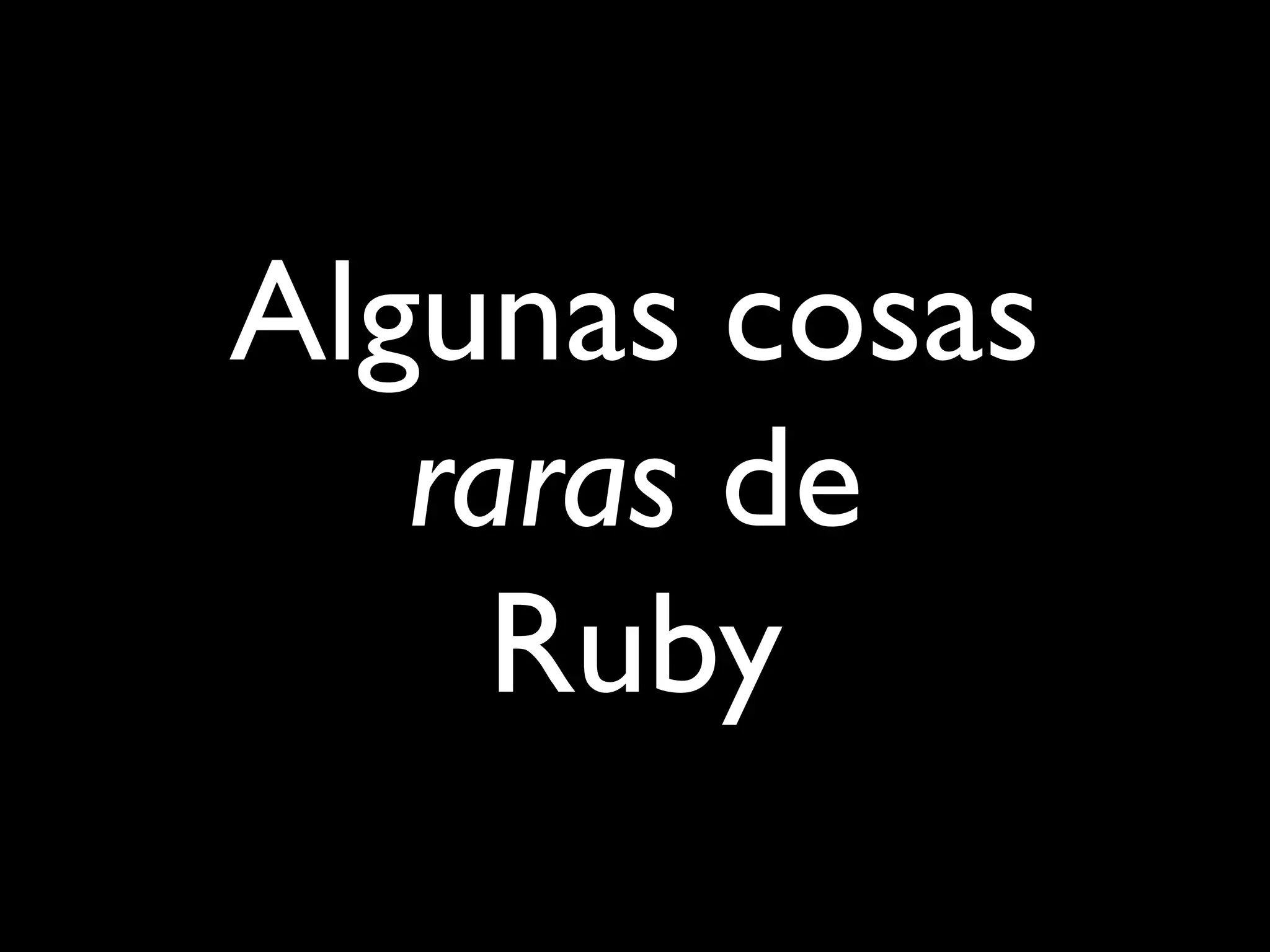 Algunas cosas
   raras de
     Ruby
 