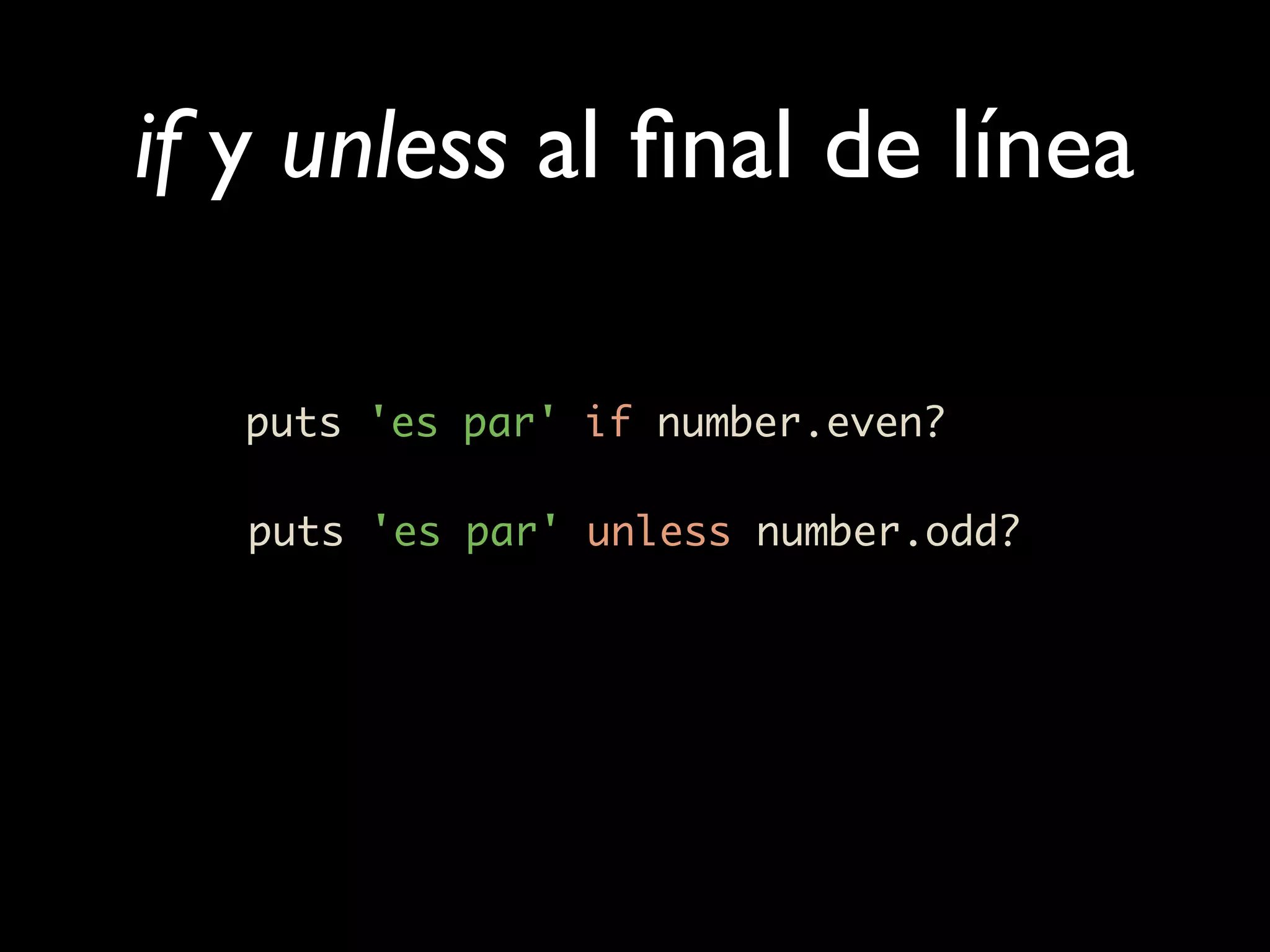 if y unless al ﬁnal de línea

   puts 'es par' if number.even?

   puts 'es par' unless number.odd?
 
