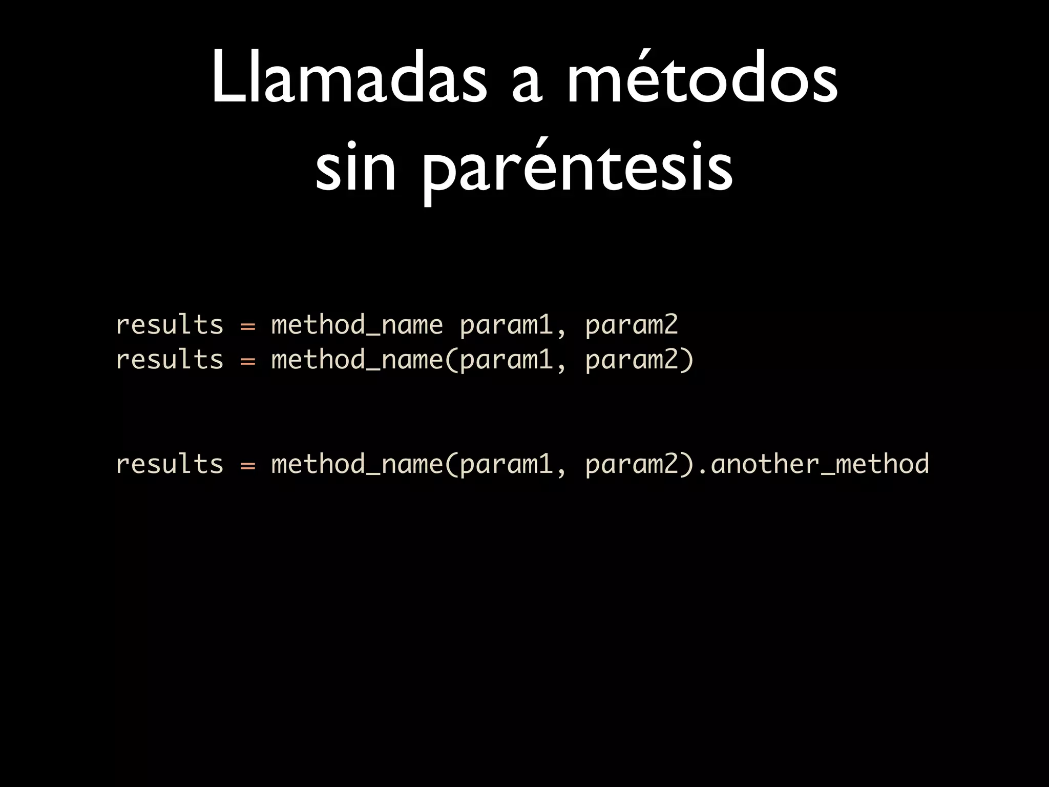 Llamadas a métodos
        sin paréntesis
results = method_name param1, param2
results = method_name(param1, param2)



results = method_name(param1, param2).another_method
 
