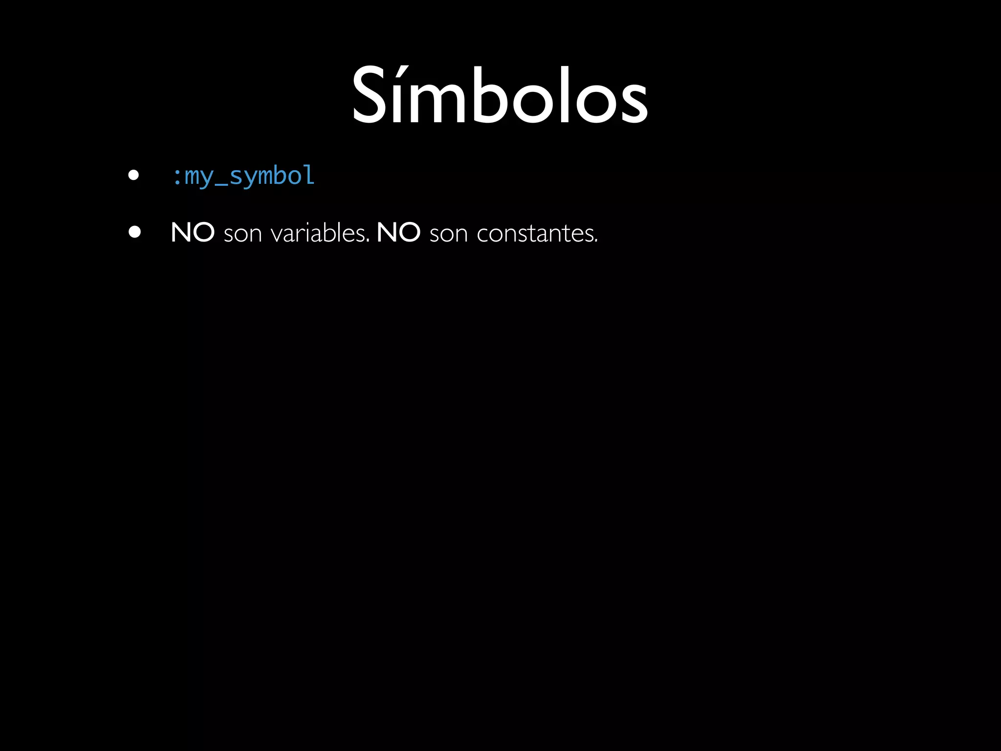 Símbolos
•   :my_symbol

•   NO son variables. NO son constantes.
 