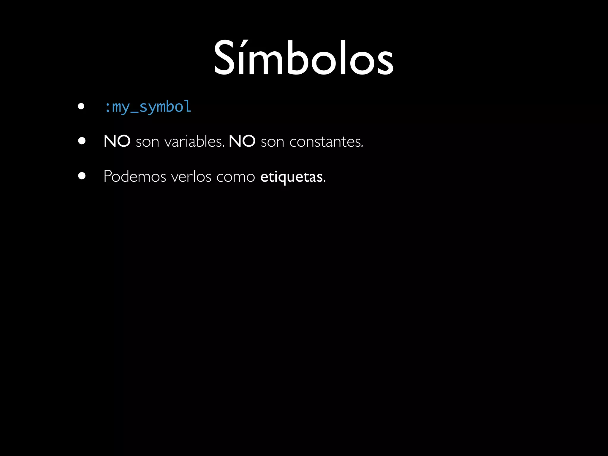 Símbolos
•   :my_symbol

•   NO son variables. NO son constantes.

•   Podemos verlos como etiquetas.
 