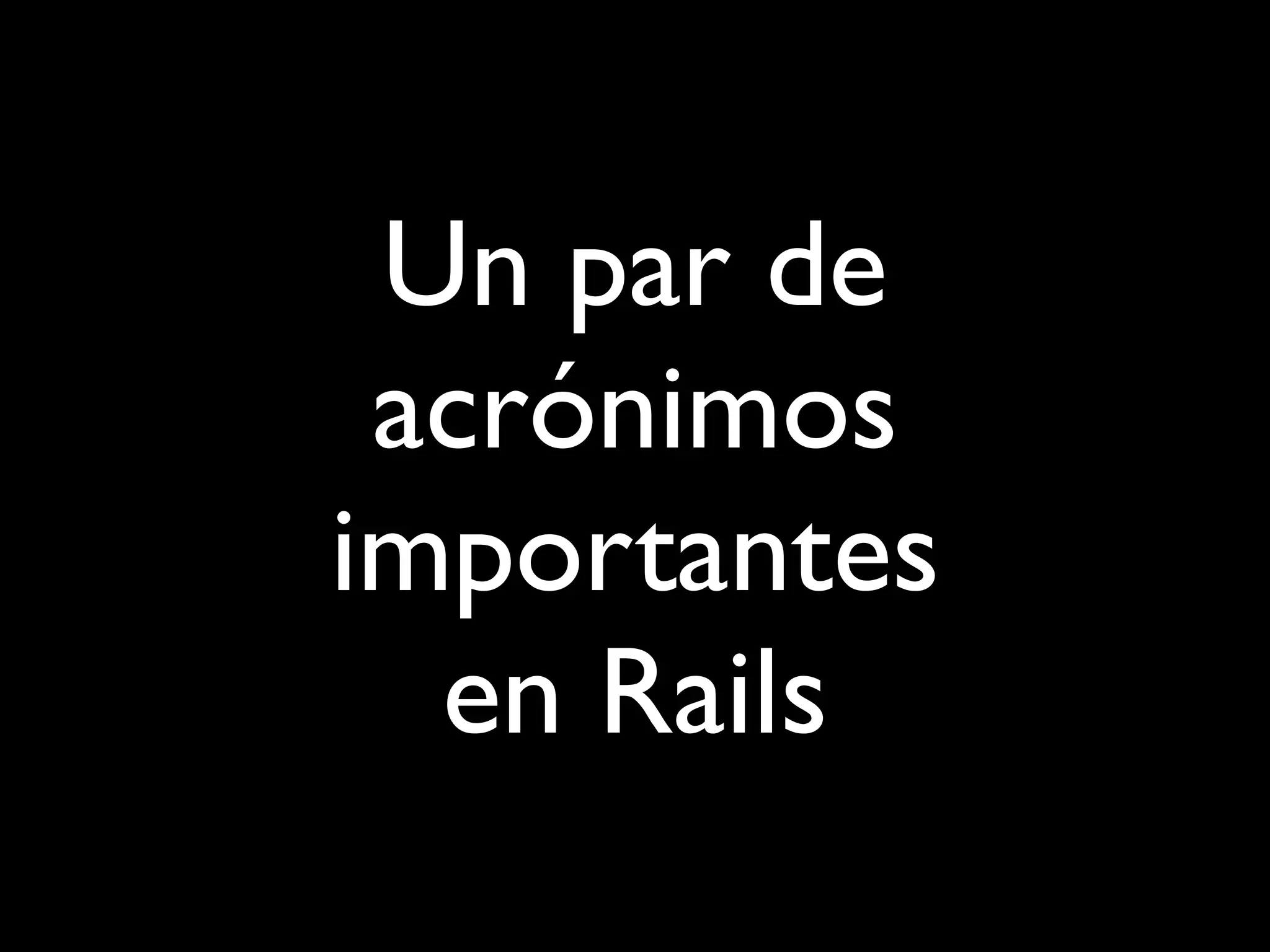 Un par de
 acrónimos
importantes
  en Rails
 
