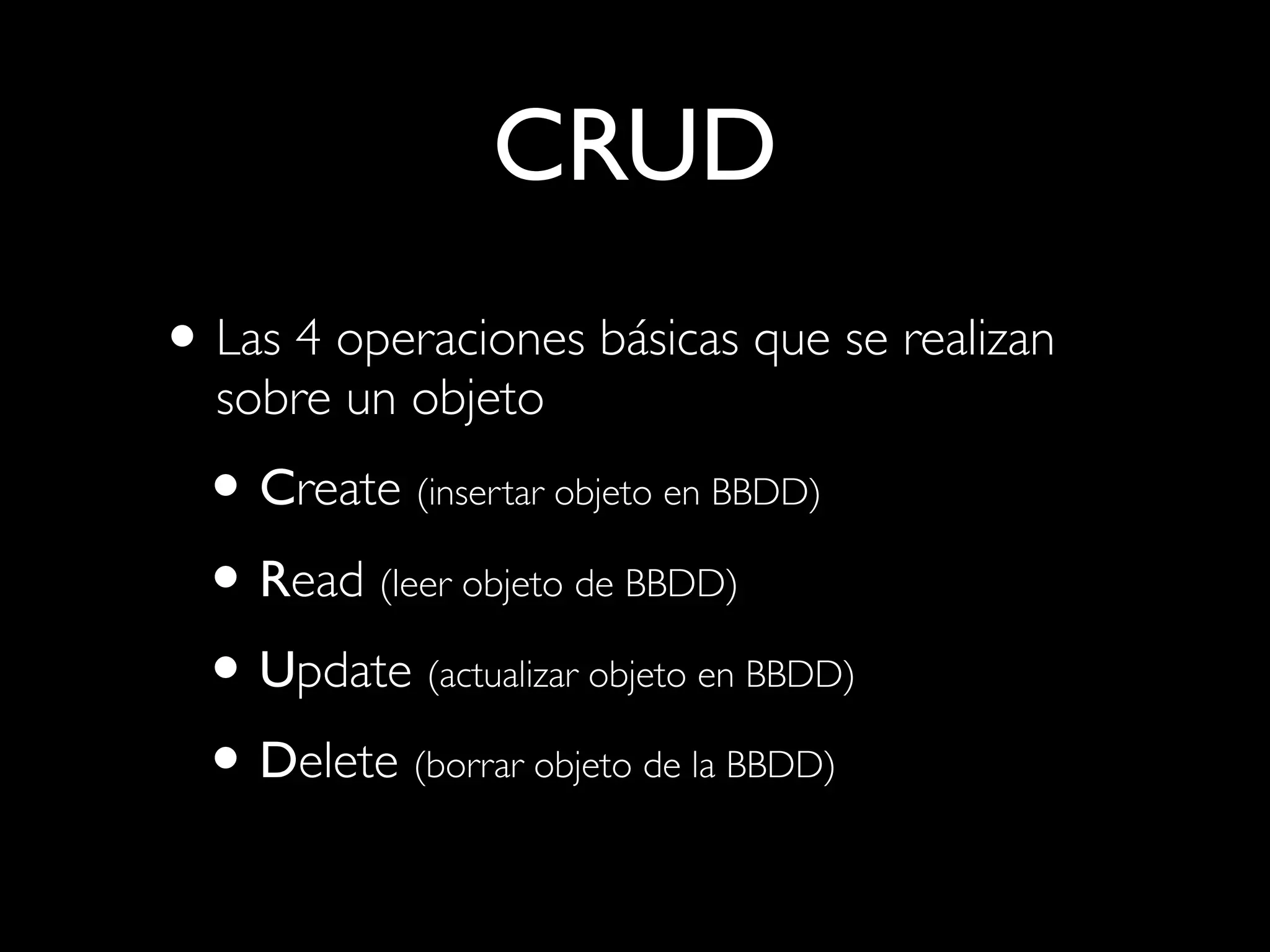 CRUD
• Las 4 operaciones básicas que se realizan
  sobre un objeto
  • Create (insertar objeto en BBDD)
  • Read (leer objeto de BBDD)
  • Update (actualizar objeto en BBDD)
  • Delete (borrar objeto de la BBDD)
 