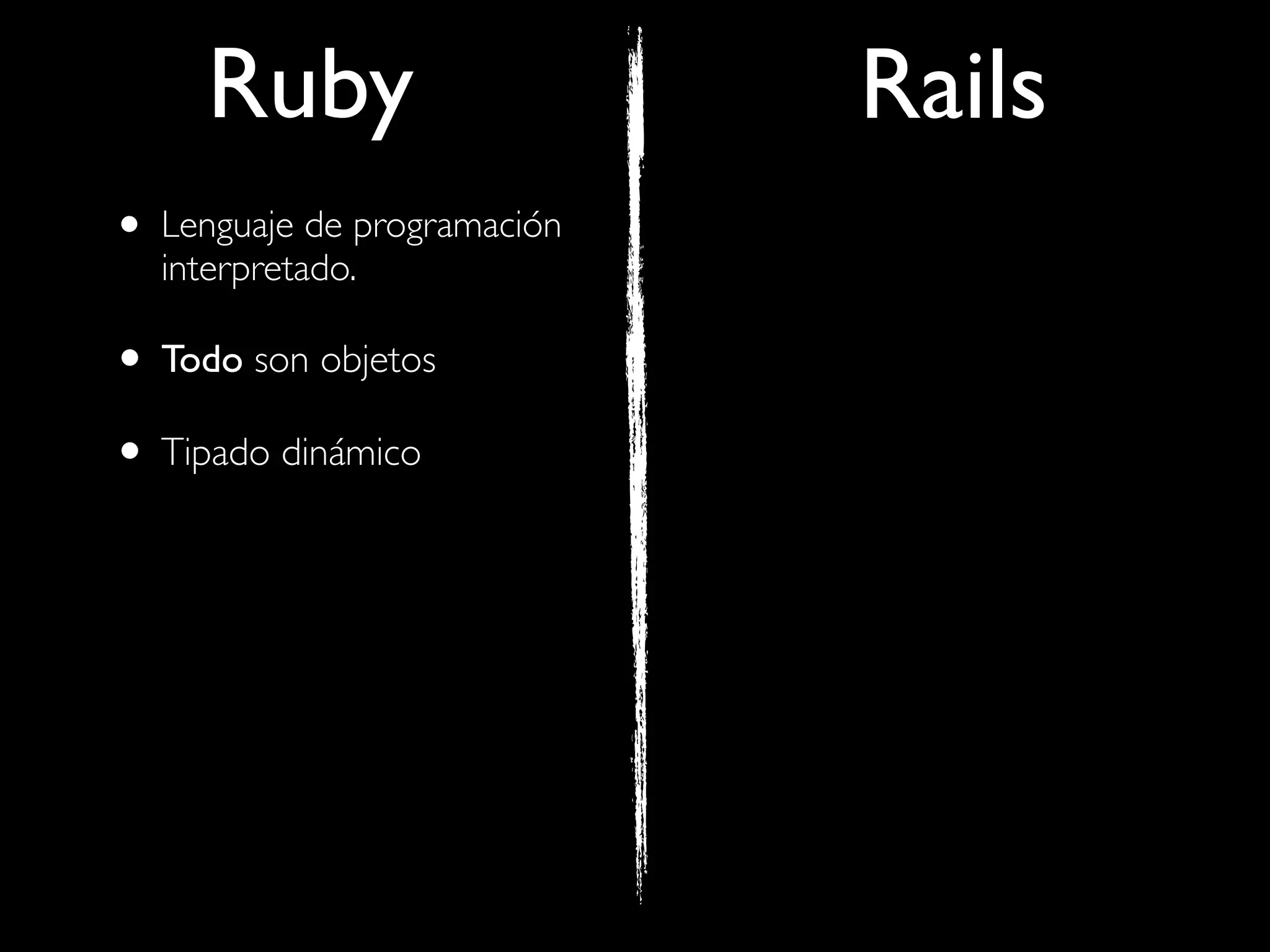 Ruby                    Rails
• Lenguaje de programación
  interpretado.

• Todo son objetos
• Tipado dinámico
 