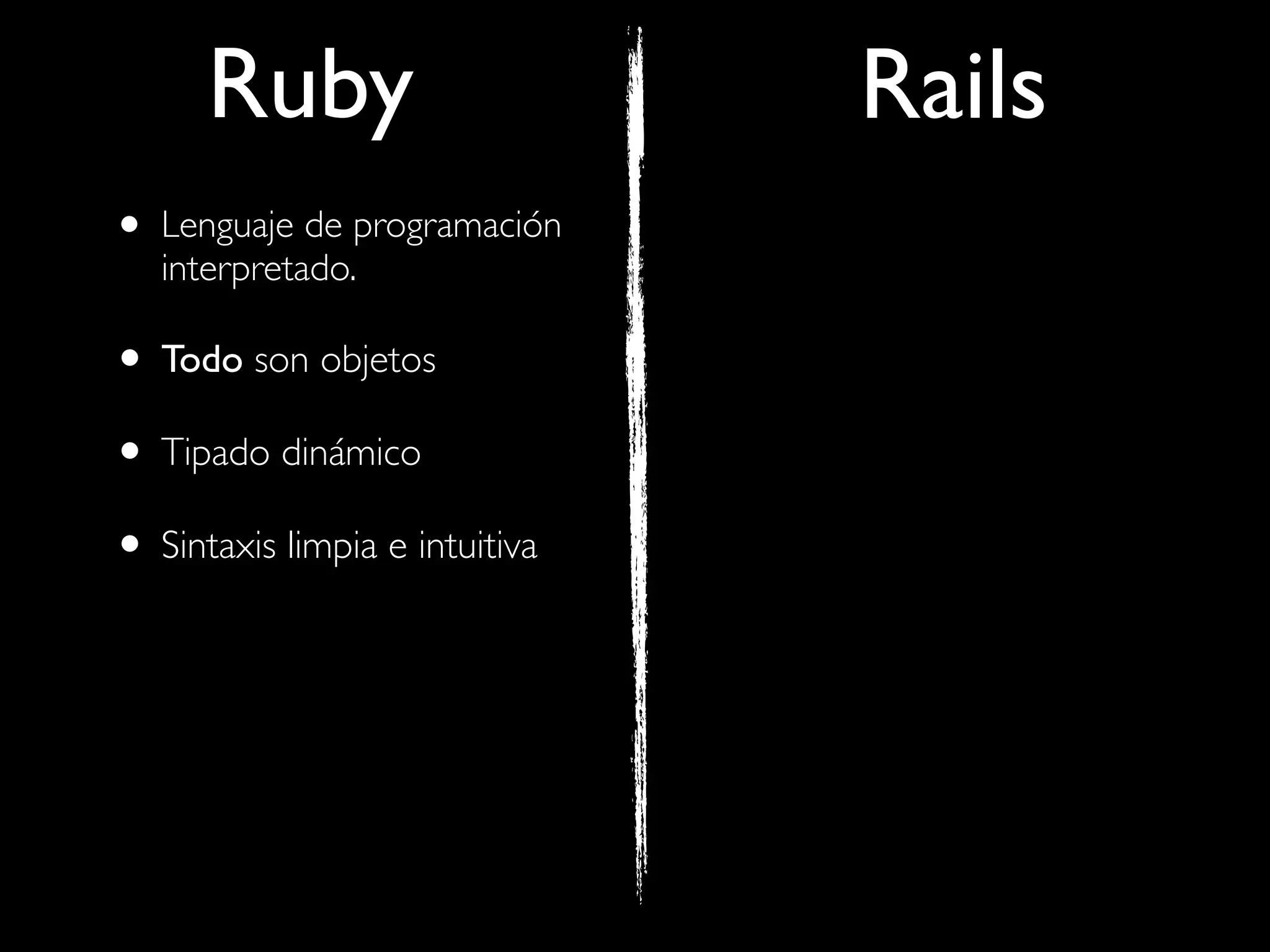 Ruby                      Rails
• Lenguaje de programación
   interpretado.

• Todo son objetos
• Tipado dinámico
• Sintaxis limpia e intuitiva
 