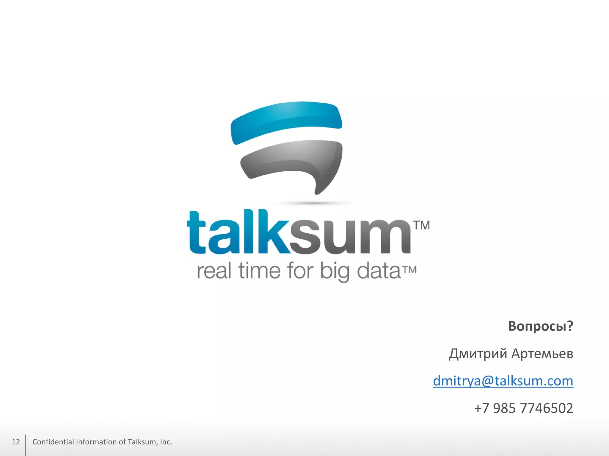 Вопросы?
Дмитрий Артемьев
dmitrya@talksum.com
+7 985 7746502
12

Confidential Information of Talksum, Inc.

 