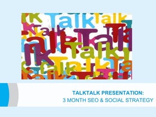 TALKTALK PRESENTATION:
3 MONTH SEO & SOCIAL STRATEGY

 